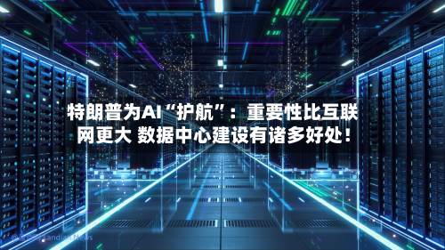 特朗普为AI“护航”：重要性比互联网更大 数据中心建设有诸多好处！-第2张图片