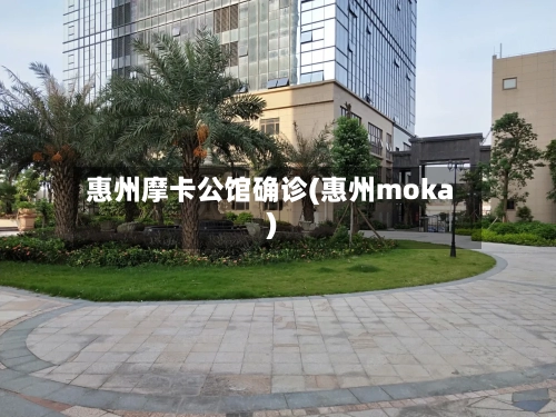 惠州摩卡公馆确诊(惠州moka)-第2张图片