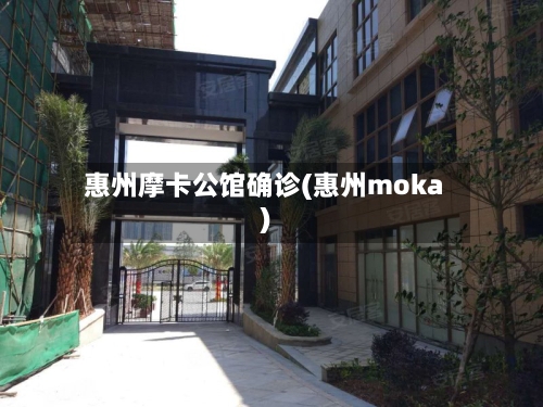 惠州摩卡公馆确诊(惠州moka)-第3张图片