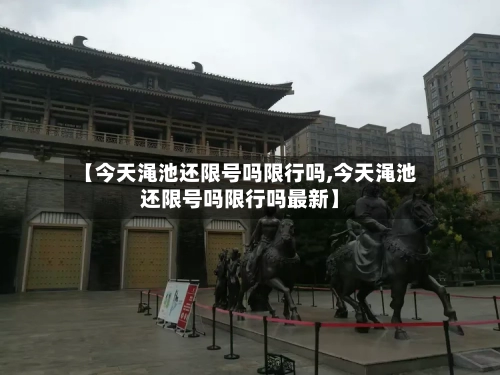【今天渑池还限号吗限行吗,今天渑池还限号吗限行吗最新】-第2张图片