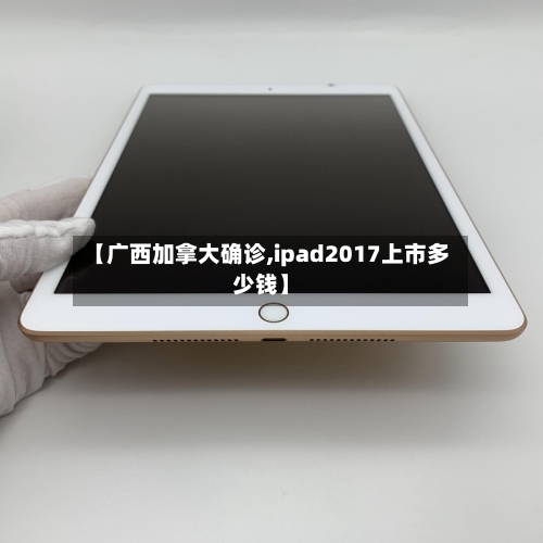 【广西加拿大确诊,ipad2017上市多少钱】-第2张图片