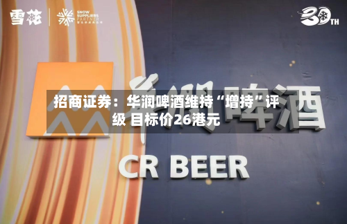 招商证券：华润啤酒维持“增持”评级 目标价26港元-第1张图片