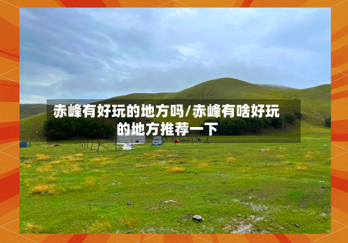 赤峰有好玩的地方吗/赤峰有啥好玩的地方推荐一下-第3张图片
