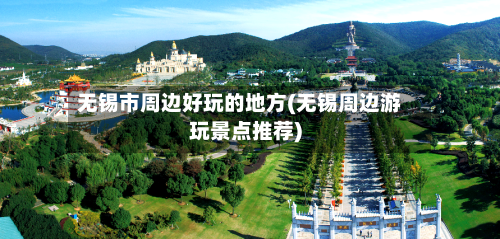 无锡市周边好玩的地方(无锡周边游玩景点推荐)-第2张图片