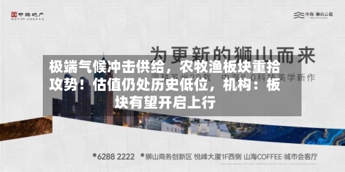 极端气候冲击供给	，农牧渔板块重拾攻势！估值仍处历史低位，机构：板块有望开启上行-第2张图片