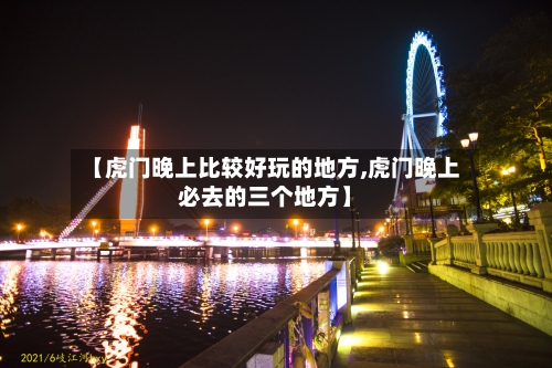 【虎门晚上比较好玩的地方,虎门晚上必去的三个地方】