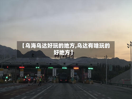 【乌海乌达好玩的地方,乌达有啥玩的好地方】