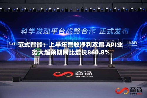 范式智能:上半年营收净利双增 API业务大超预期同比增长860.8%-第1张图片
