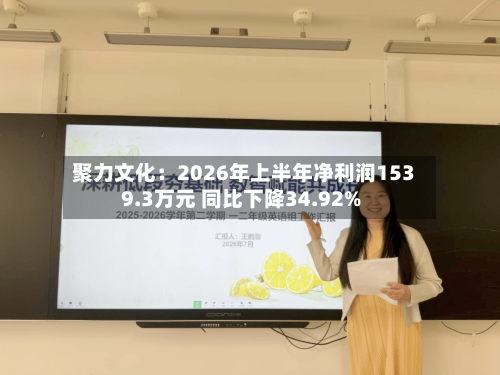 聚力文化:2026年上半年净利润1539.3万元 同比下降34.92%-第3张图片