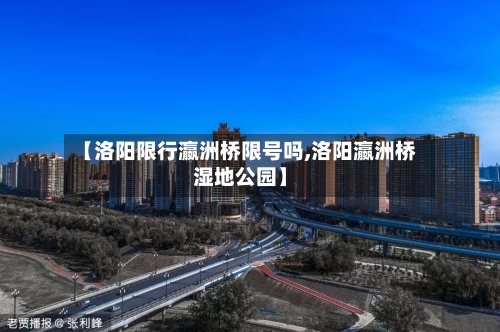 【洛阳限行瀛洲桥限号吗,洛阳瀛洲桥湿地公园】-第3张图片