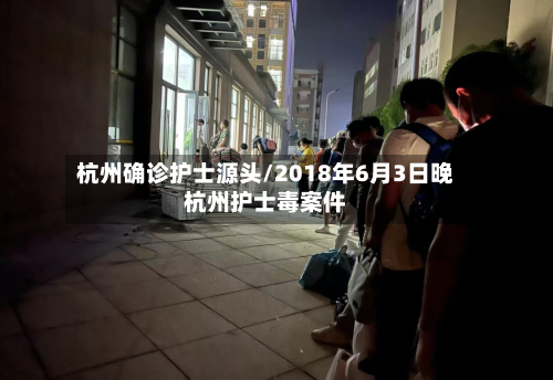 杭州确诊护士源头/2018年6月3日晚杭州护士毒案件