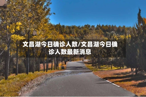 文昌湖今日确诊人数/文昌湖今日确诊人数最新消息-第2张图片