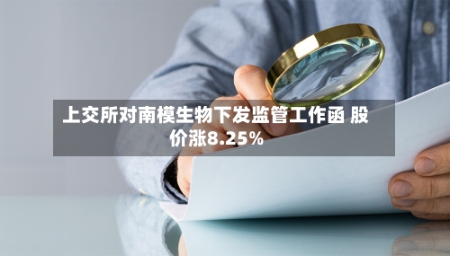 上交所对南模生物下发监管工作函 股价涨8.25%