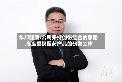 华邦健康:公司秉持创仿结合的思路,高度重视医药产品的研发工作-第2张图片