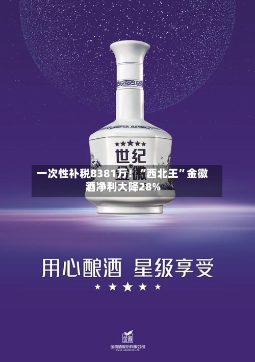 一次性补税8381万！“西北王”金徽酒净利大降28%-第2张图片
