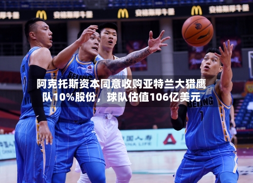 阿克托斯资本同意收购亚特兰大猎鹰队10%股份，球队估值106亿美元