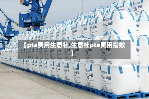 【pta费用生意社,生意社pta费用指数】-第3张图片