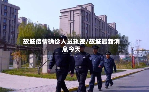 故城疫情确诊人员轨迹/故城最新消息今天