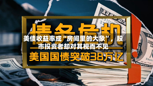 美债收益率成“房间里的大象	”	，股市投资者却对其视而不见-第1张图片
