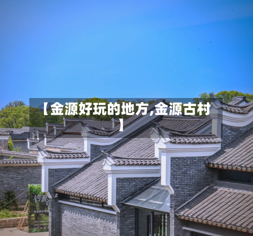 【金源好玩的地方,金源古村】-第2张图片