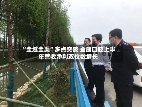 “全域全渠	”多点突破 登康口腔上半年营收净利双位数增长-第1张图片