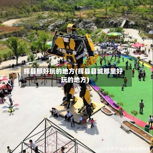 辉县那好玩的地方(辉县县城那里好玩的地方)-第2张图片