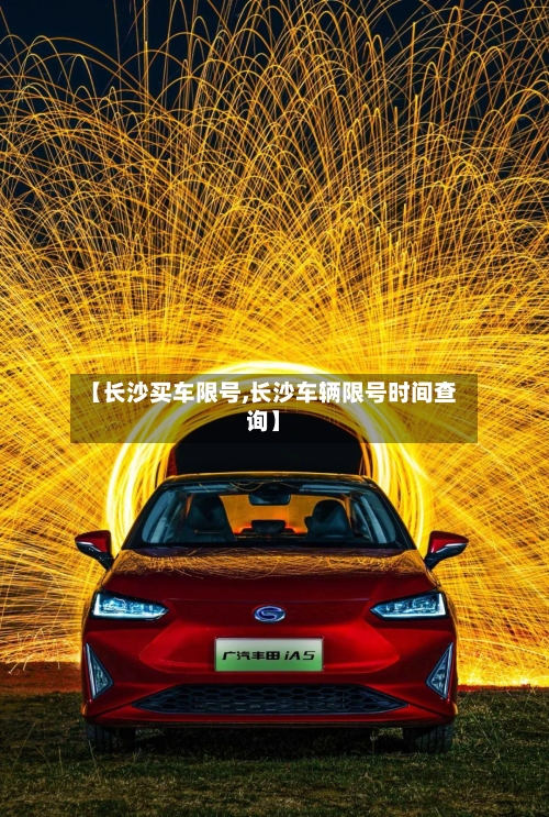 【长沙买车限号,长沙车辆限号时间查询】-第3张图片