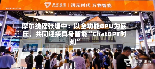 摩尔线程张建中：以全功能GPU为底座	，共同迎接具身智能“ChatGPT时刻	”-第1张图片