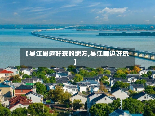 【吴江周边好玩的地方,吴江哪边好玩】-第2张图片