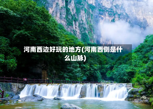 河南西边好玩的地方(河南西侧是什么山脉)-第3张图片