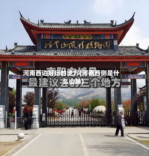 河南西边好玩的地方(河南西侧是什么山脉)