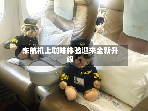 东航机上咖啡体验迎来全新升级