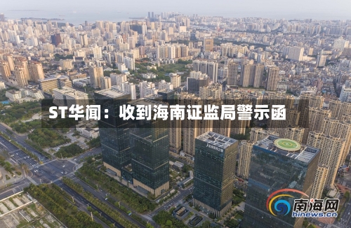 ST华闻：收到海南证监局警示函