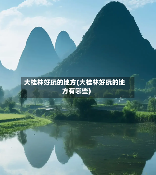 大桂林好玩的地方(大桂林好玩的地方有哪些)-第2张图片