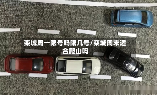 栾城周一限号吗限几号/栾城周末适合爬山吗
