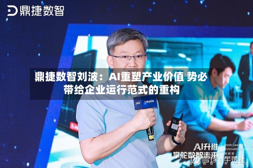 鼎捷数智刘波：AI重塑产业价值 势必带给企业运行范式的重构
