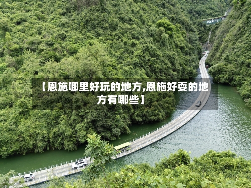 【恩施哪里好玩的地方,恩施好耍的地方有哪些】