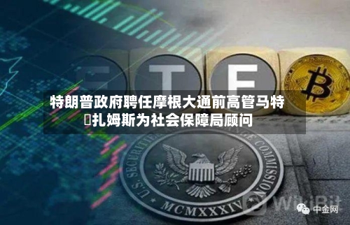 特朗普政府聘任摩根大通前高管马特・扎姆斯为社会保障局顾问