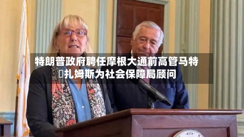 特朗普政府聘任摩根大通前高管马特・扎姆斯为社会保障局顾问-第2张图片