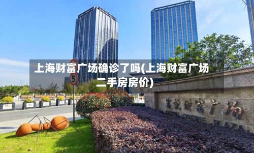 上海财富广场确诊了吗(上海财富广场二手房房价)-第3张图片