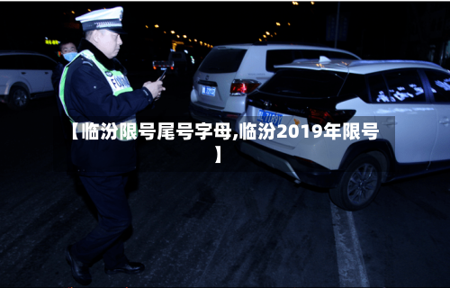 【临汾限号尾号字母,临汾2019年限号】