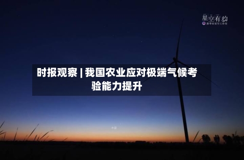 时报观察 | 我国农业应对极端气候考验能力提升-第2张图片
