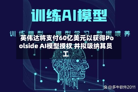 英伟达将支付60亿美元以获得Poolside AI模型授权 并拟吸纳其员工-第1张图片
