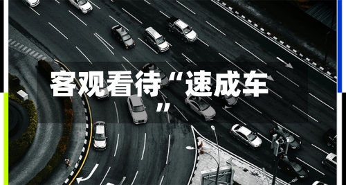客观看待“速成车”