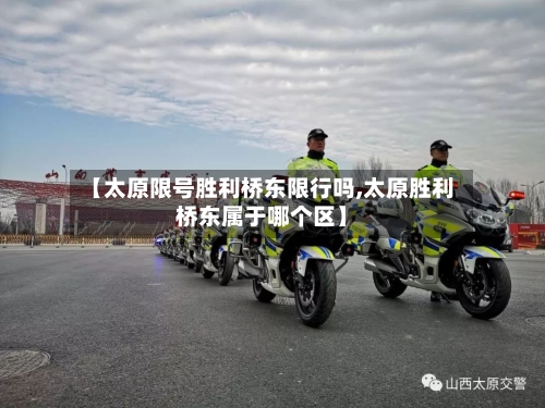 【太原限号胜利桥东限行吗,太原胜利桥东属于哪个区】