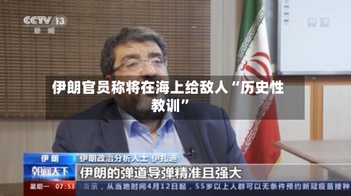 伊朗官员称将在海上给敌人“历史性教训”-第2张图片