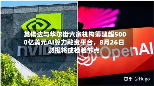 英伟达与华尔街六家机构筹建超5000亿美元AI算力融资平台，8月26日财报将成检验节点-第2张图片