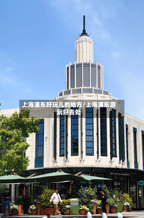 上海浦东好玩儿的地方/上海浦东游玩好去处-第3张图片