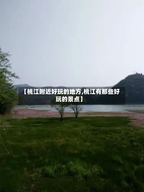 【桃江附近好玩的地方,桃江有那些好玩的景点】