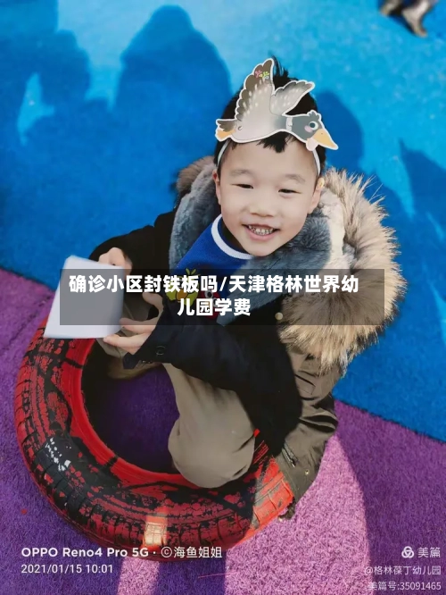 确诊小区封铁板吗/天津格林世界幼儿园学费